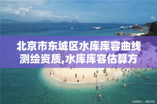 北京市东城区水库库容曲线测绘资质,水库库容估算方法有地形图法。