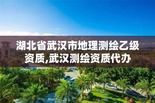 湖北省武汉市地理测绘乙级资质,武汉测绘资质代办