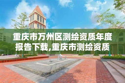 重庆市万州区测绘资质年度报告下载,重庆市测绘资质管理办法