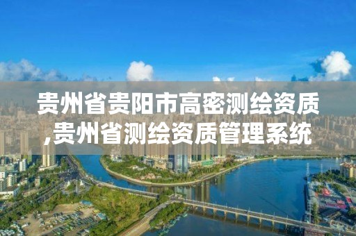 贵州省贵阳市高密测绘资质,贵州省测绘资质管理系统