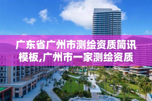 广东省广州市测绘资质简讯模板,广州市一家测绘资质单位