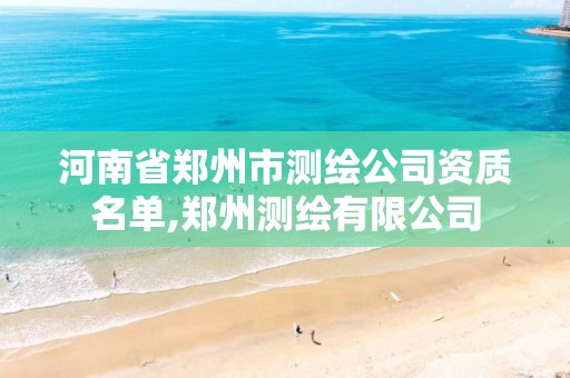 河南省郑州市测绘公司资质名单,郑州测绘有限公司