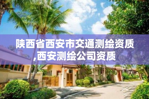 陕西省西安市交通测绘资质,西安测绘公司资质