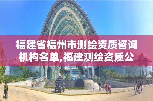 福建省福州市测绘资质咨询机构名单,福建测绘资质公司