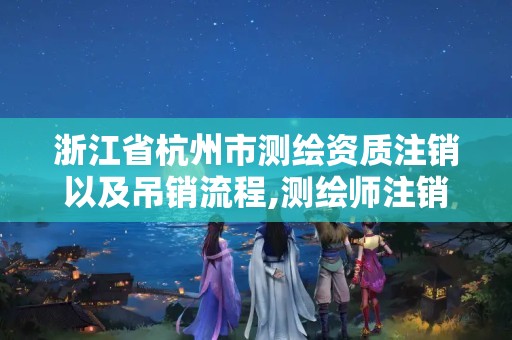 浙江省杭州市测绘资质注销以及吊销流程,测绘师注销注册是什么意思啊