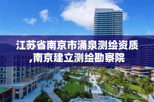 江苏省南京市涌泉测绘资质,南京建立测绘勘察院