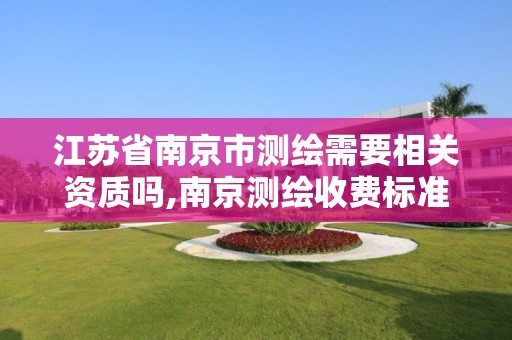 江苏省南京市测绘需要相关资质吗,南京测绘收费标准