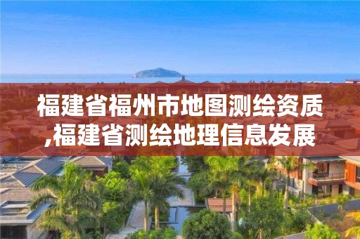 福建省福州市地图测绘资质,福建省测绘地理信息发展中心地址