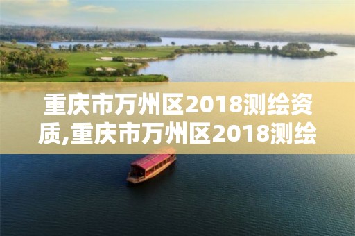 重庆市万州区2018测绘资质,重庆市万州区2018测绘资质公告