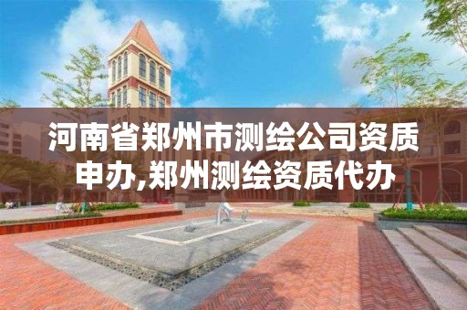 河南省郑州市测绘公司资质申办,郑州测绘资质代办