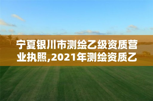 宁夏银川市测绘乙级资质营业执照,2021年测绘资质乙级人员要求