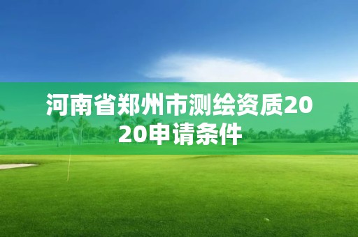 河南省郑州市测绘资质2020申请条件