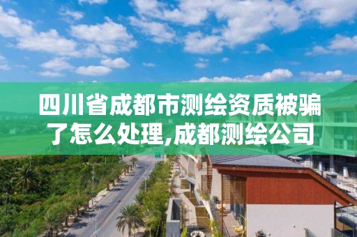 四川省成都市测绘资质被骗了怎么处理,成都测绘公司联系方式