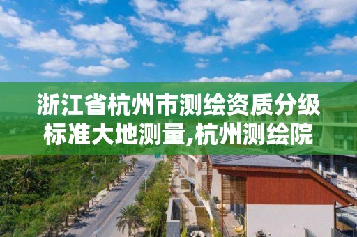 浙江省杭州市测绘资质分级标准大地测量,杭州测绘院。