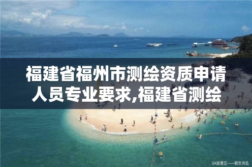 福建省福州市测绘资质申请人员专业要求,福建省测绘单位名单