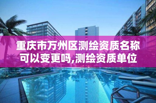 重庆市万州区测绘资质名称可以变更吗,测绘资质单位名称变更