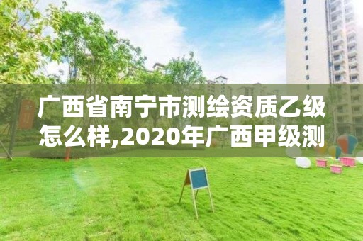 广西省南宁市测绘资质乙级怎么样,2020年广西甲级测绘资质单位。