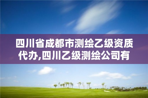 四川省成都市测绘乙级资质代办,四川乙级测绘公司有哪些