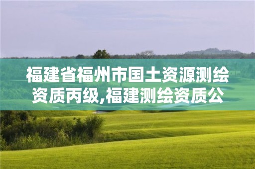 福建省福州市国土资源测绘资质丙级,福建测绘资质公司。