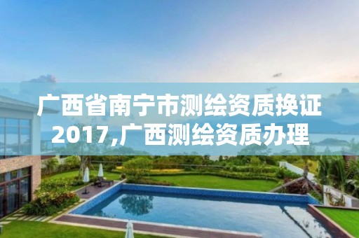 广西省南宁市测绘资质换证2017,广西测绘资质办理