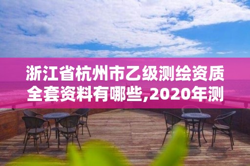 浙江省杭州市乙级测绘资质全套资料有哪些,2020年测绘资质乙级需要什么条件。