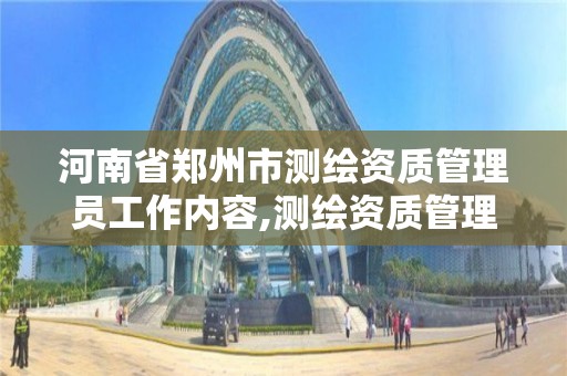 河南省郑州市测绘资质管理员工作内容,测绘资质管理利弊。