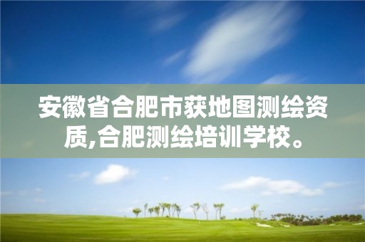 安徽省合肥市获地图测绘资质,合肥测绘培训学校。