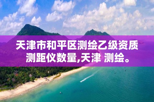 天津市和平区测绘乙级资质测距仪数量,天津 测绘。