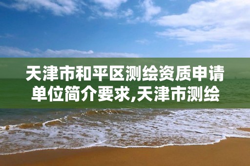 天津市和平区测绘资质申请单位简介要求,天津市测绘院有限公司资质