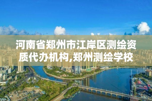 河南省郑州市江岸区测绘资质代办机构,郑州测绘学校地址电话。