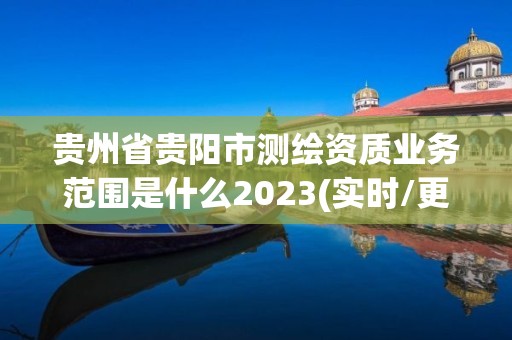 贵州省贵阳市测绘资质业务范围是什么2023(实时/更新中)