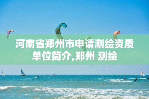 河南省郑州市申请测绘资质单位简介,郑州 测绘