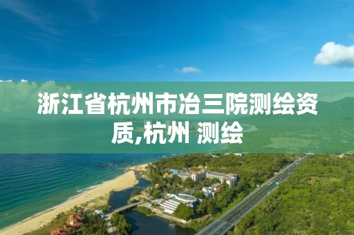 浙江省杭州市冶三院测绘资质,杭州 测绘