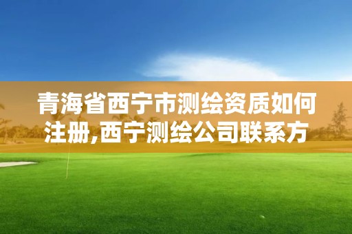 青海省西宁市测绘资质如何注册,西宁测绘公司联系方式