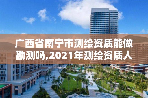 广西省南宁市测绘资质能做勘测吗,2021年测绘资质人员要求