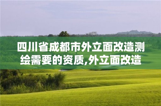 四川省成都市外立面改造测绘需要的资质,外立面改造需要什么资质。