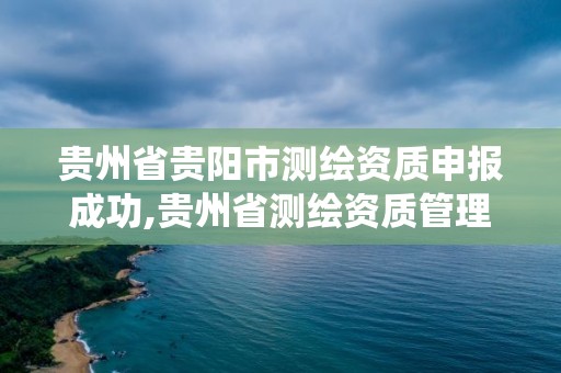 贵州省贵阳市测绘资质申报成功,贵州省测绘资质管理系统