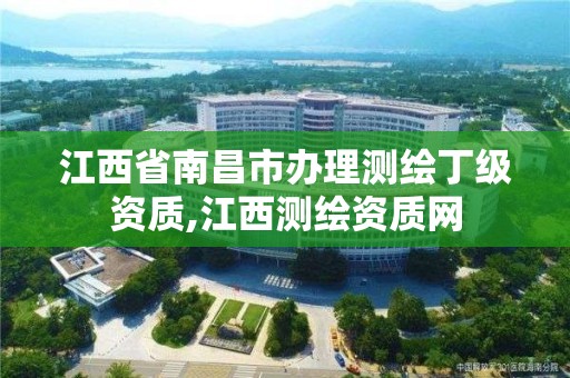 江西省南昌市办理测绘丁级资质,江西测绘资质网