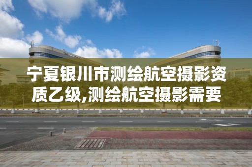 宁夏银川市测绘航空摄影资质乙级,测绘航空摄影需要满足哪些技术要求