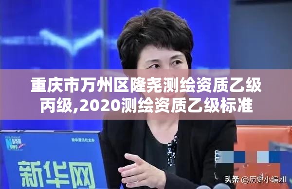 重庆市万州区隆尧测绘资质乙级丙级,2020测绘资质乙级标准