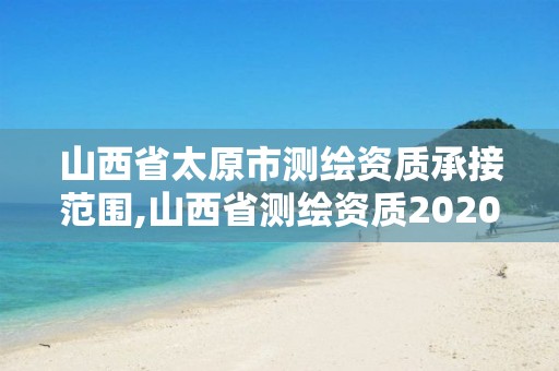 山西省太原市测绘资质承接范围,山西省测绘资质2020