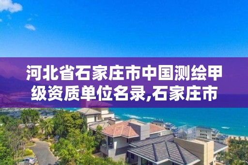 河北省石家庄市中国测绘甲级资质单位名录,石家庄市测绘公司招聘。