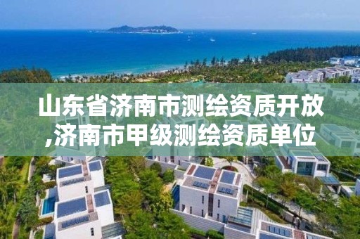 山东省济南市测绘资质开放,济南市甲级测绘资质单位