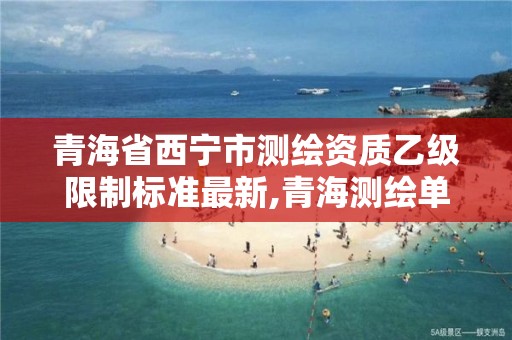 青海省西宁市测绘资质乙级限制标准最新,青海测绘单位招聘