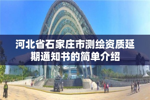 河北省石家庄市测绘资质延期通知书的简单介绍