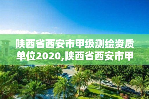 陕西省西安市甲级测绘资质单位2020,陕西省西安市甲级测绘资质单位2020年