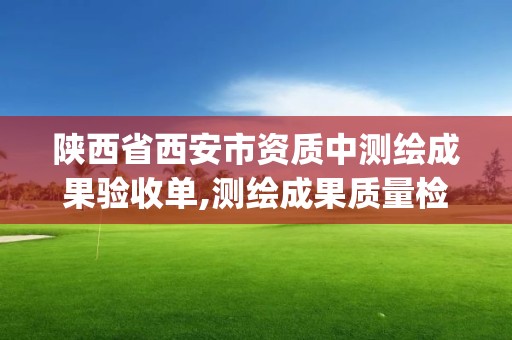 陕西省西安市资质中测绘成果验收单,测绘成果质量检查与验收gbt 243562009。