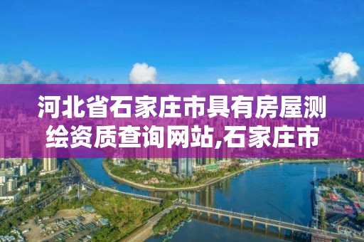 河北省石家庄市具有房屋测绘资质查询网站,石家庄市测绘院。