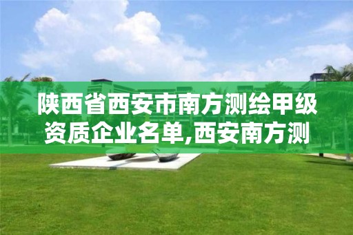 陕西省西安市南方测绘甲级资质企业名单,西安南方测绘公司。