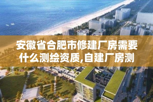 安徽省合肥市修建厂房需要什么测绘资质,自建厂房测绘费计入什么科目。